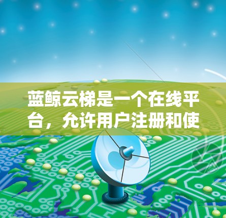 蓝鲸云梯是一个在线平台，允许用户注册和使用其云梯功能。在注册过程中，用户需要输入真实姓名和选择账号类型。以下是针对第一次注册可能遇到的问题的详细解答