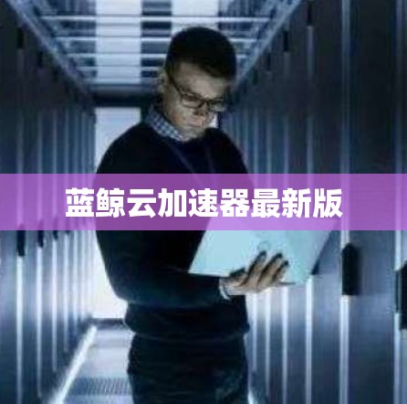 蓝鲸云加速器最新版