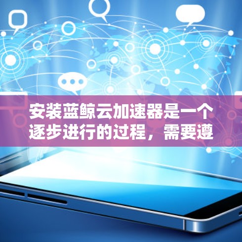 安装蓝鲸云加速器是一个逐步进行的过程，需要遵循以下步骤