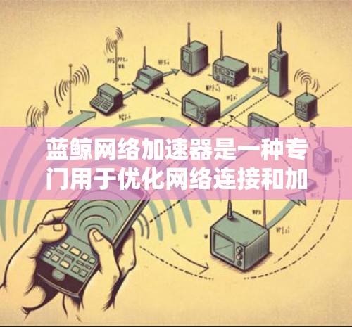 蓝鲸网络加速器是一种专门用于优化网络连接和加速网站下载的工具。以下是详细的步骤和注意事项