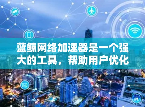 蓝鲸网络加速器是一个强大的工具,帮助用户优化网络流量和提升带宽利用率。以下是一步步的指南,帮助你快速上手 蓝鲸网络加速器是一个强大的工具,帮助用户优化网络流量和提升带宽利用率。以下是一步步的指南,帮助你快速上手