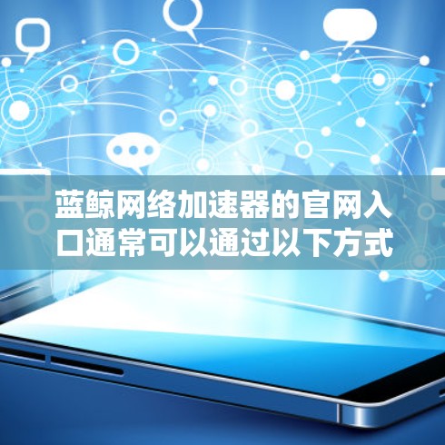 蓝鲸网络加速器的官网入口通常可以通过以下方式查找