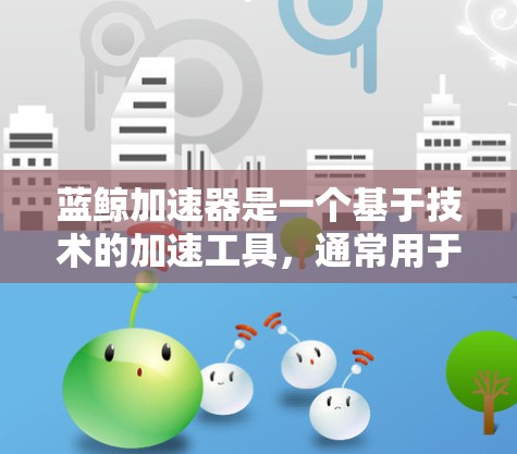蓝鲸加速器是一个基于技术的加速工具，通常用于提升网络速度或加速下载速度。如果您需要连接到蓝鲸加速器外网连接，可能指以下几种情况