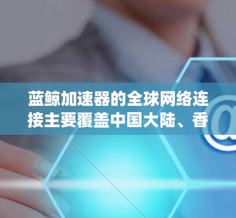 蓝鲸加速器的全球网络连接主要覆盖中国大陆、香港、澳门及其对应的地区,支持Netbee、Miggy和速配等协议。以下是关于蓝鲸加速器的详细信息