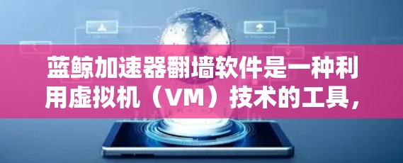蓝鲸加速器<strong>翻墙软件</strong>是一种利用虚拟机(VM)技术的工具,旨在通过加速下载和处理文件传输。以下是详细的步骤说明