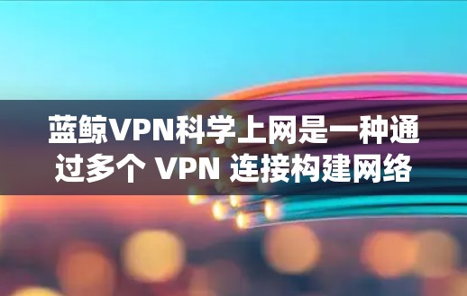 蓝鲸VPN科学上网是一种通过多个 VPN 连接构建网络的系统,提供灵活、安全和灵活的VPN服务。以下是对蓝鲸VPN科学上网的详细分析 蓝鲸VPN科学上网是一种通过多个 VPN 连接构建网络的系统,提供灵活、安全和灵活的VPN服务。以下是对蓝鲸VPN科学上网的详细分析