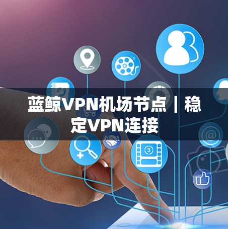 蓝鲸VPN机场节点｜稳定VPN连接