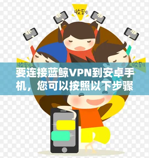 要连接蓝鲸VPN到安卓手机，您可以按照以下步骤进行操作