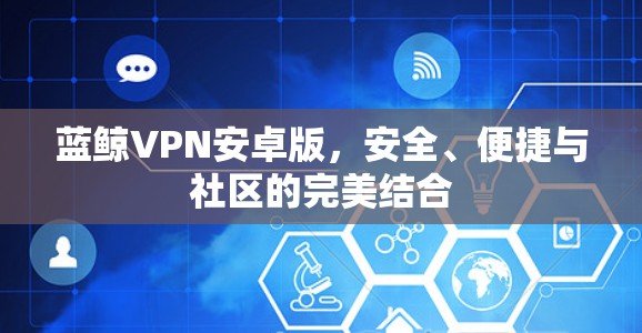 蓝鲸VPN安卓版，安全、便捷与社区的完美结合