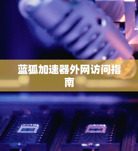蓝狐加速器外网访问指南