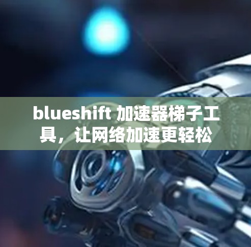 blueshift 加速器梯子工具,让网络加速更轻松