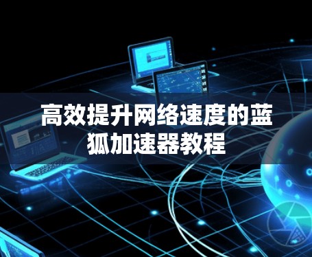 高效提升网络速度的蓝狐加速器教程