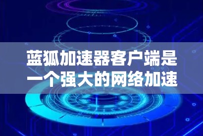 蓝狐加速器客户端是一个强大的网络加速工具,适合需要快速加速网页和下载资源的用户。以下是对蓝狐加速器客户端的主要功能和使用指南的详细总结