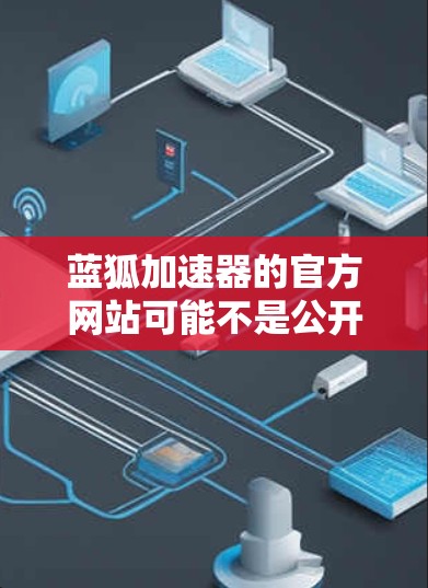 蓝狐加速器的官方网站可能不是公开的,但可以通过以下步骤找到相关下载链接