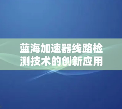 蓝海加速器线路检测技术的创新应用