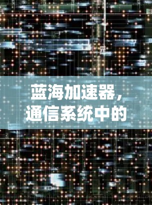 蓝海加速器，通信系统中的创新优化工具
