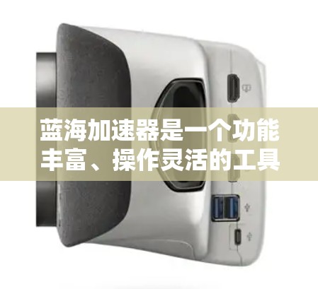 蓝海加速器是一个功能丰富、操作灵活的工具,能够帮助用户提升计算机性能和处理效率。以下是对蓝海加速器的详细分析和建议