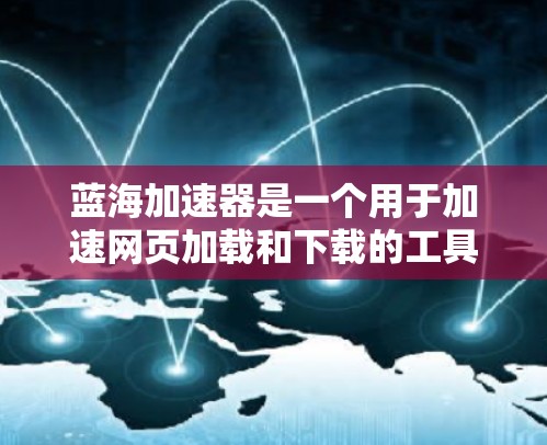 蓝海加速器是一个用于加速网页加载和下载的工具,通常用于提升用户体验。以下是一步步的教程,帮助你使用蓝海加速器