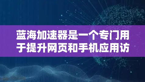 蓝海加速器是一个专门用于提升网页和手机应用访问效率的工具。它通过优化网页加载速度和提升应用性能,帮助用户在有限的资源下获得更好的用户体验。以下是一个关于蓝海加速器的教程,帮助您学习如何使用该工具