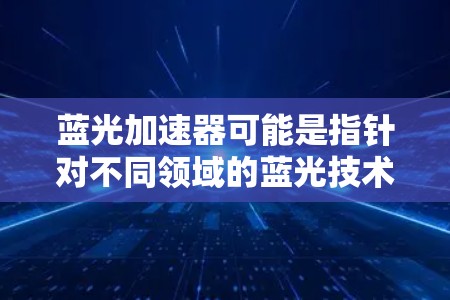 蓝光加速器可能是指针对不同领域的蓝光技术解决方案,这些加速器可能在全球范围内提供不同的网络基础设施、设备或优化方案。以下是一些可能的蓝光加速器全球线路及其特点