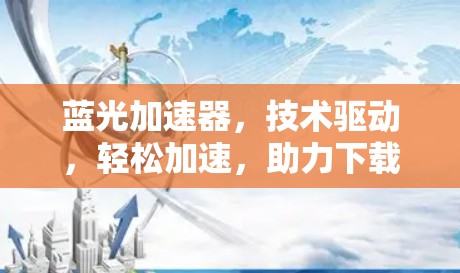 蓝光加速器，技术驱动，轻松加速，助力下载无忧