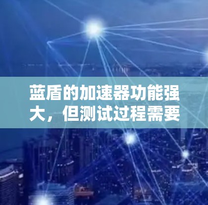 蓝盾的加速器功能强大，但测试过程需要谨慎，以确保安全和性能。以下是一些步骤和注意事项