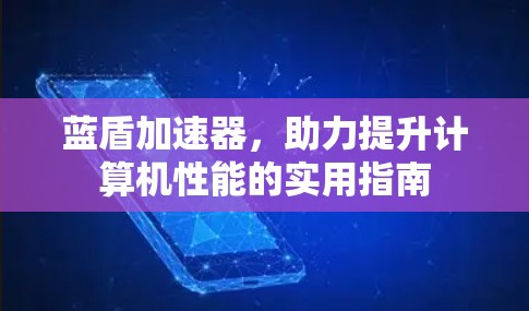 蓝盾加速器，助力提升计算机性能的实用指南