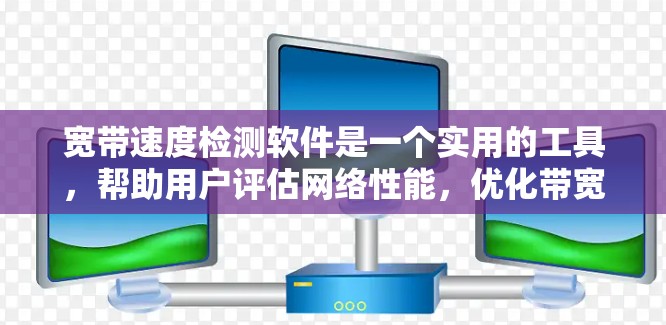 宽带速度检测软件是一个实用的工具,帮助用户评估网络性能,优化带宽使用。以下是对该工具的详细介绍