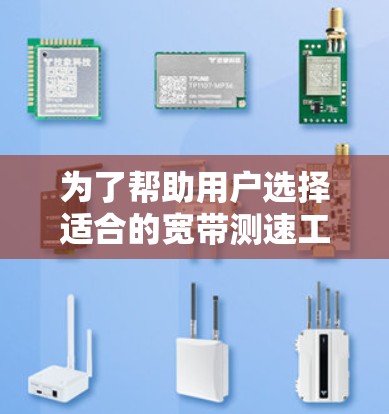 为了帮助用户选择适合的宽带测速工具,以下是一些推荐和考虑因素