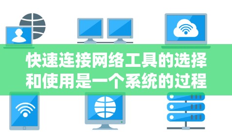 快速连接网络工具的选择和使用是一个系统的过程,涉及多个因素,包括设备类型、需求、预算以及维护。以下是一个 structured 的指南,帮助您找到适合自己的工具 快速连接网络工具的选择和使用是一个系统的过程,涉及多个因素,包括设备类型、需求、预算以及维护。以下是一个 structured 的指南,帮助您找到适合自己的工具