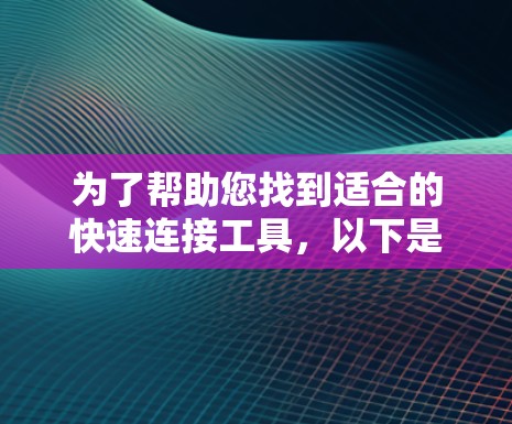为了帮助您找到适合的快速连接工具,以下是一些推荐的工具及其下载链接,这些工具支持多种功能,包括文件传输、云服务、网络共享、多设备连接等 为了帮助您找到适合的快速连接工具,以下是一些推荐的工具及其下载链接,这些工具支持多种功能,包括文件传输、云服务、网络共享、多设备连接等
