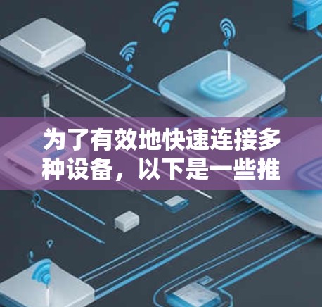 为了有效地快速连接多种设备,以下是一些推荐的连接工具及其评估 为了有效地快速连接多种设备,以下是一些推荐的连接工具及其评估