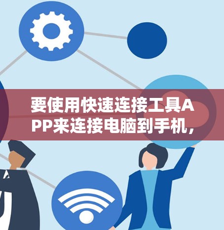 要使用快速连接工具APP来连接电脑到手机，可以按照以下步骤进行