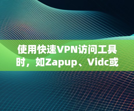 使用快速VPN访问工具时,如Zapup、Vidc或FreeVPN,需要遵循以下步骤和注意事项 使用快速VPN访问工具时,如Zapup、Vidc或FreeVPN,需要遵循以下步骤和注意事项