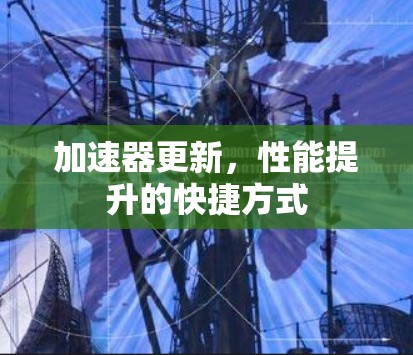 加速器更新，性能提升的快捷方式