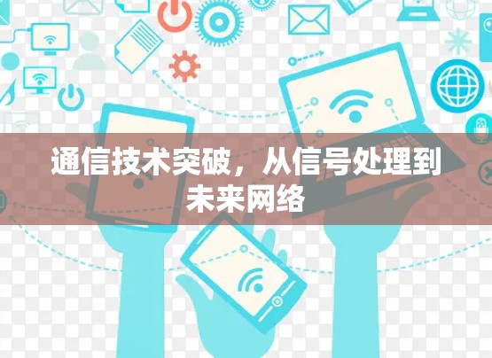 通信技术突破,从信号处理到未来网络 通信技术突破,从信号处理到未来网络