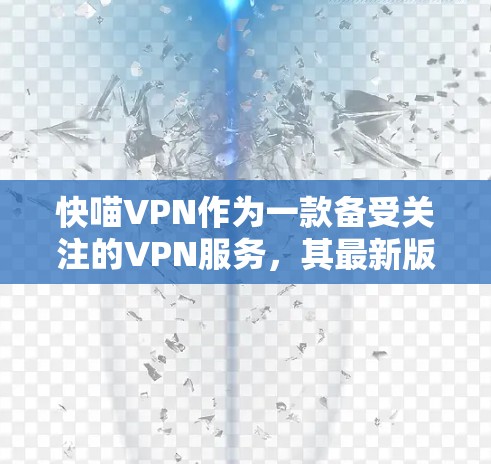 快喵VPN作为一款备受关注的VPN服务,其最新版本应基于其在加密技术和用户体验上的最新进展。以下是基于上述思考整理出的关于快喵VPN最新版本的详细信息