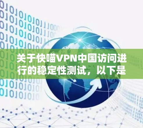 关于快喵VPN中国访问进行的稳定性测试,以下是逐步的分析和建议 关于快喵VPN中国访问进行的稳定性测试,以下是逐步的分析和建议
