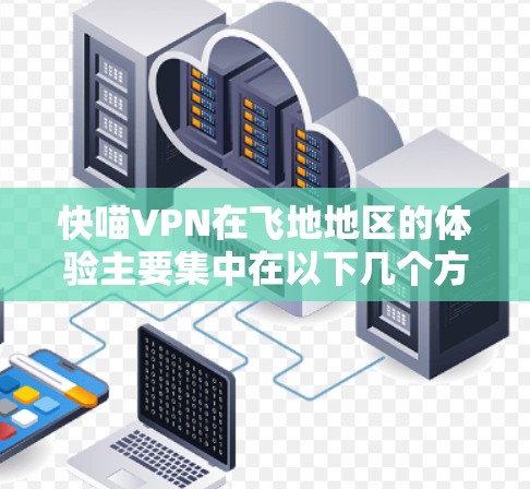 快喵VPN在飞地地区的体验主要集中在以下几个方面 快喵VPN在飞地地区的体验主要集中在以下几个方面
