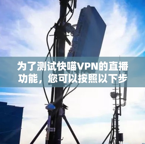 为了测试快喵VPN的直播功能,您可以按照以下步骤进行