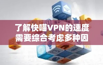 了解快喵VPN的速度需要综合考虑多种因素,包括其配置、技术优势以及用户反馈。以下是详细的分析步骤 了解快喵VPN的速度需要综合考虑多种因素,包括其配置、技术优势以及用户反馈。以下是详细的分析步骤