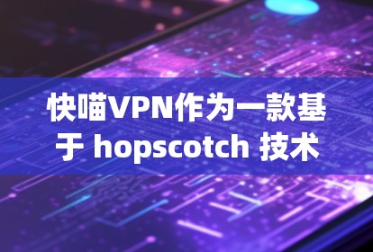 快喵VPN作为一款基于 hopscotch 技术的VPN服务,以其快速的连接速度和高稳定性著称。然而,实际使用时,其性能和连接质量可能会因多种因素而有所不同。以下是对快喵VPN连接速度测试的分析