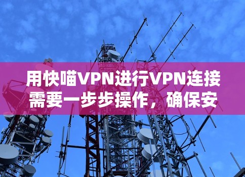 用快喵VPN进行VPN连接需要一步步操作，确保安全和隐私。以下是一步步的指南