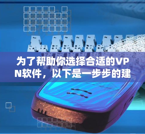 为了帮助你选择合适的VPN软件，以下是一步步的建议