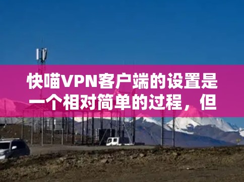 快喵VPN客户端的设置是一个相对简单的过程,但为了确保你能够顺利设置,以下是一些步骤和建议,帮助你更好地管理客户端 快喵VPN客户端的设置是一个相对简单的过程,但为了确保你能够顺利设置,以下是一些步骤和建议,帮助你更好地管理客户端