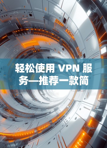 轻松使用 VPN 服务—推荐一款简单高效 VPN 解决方案