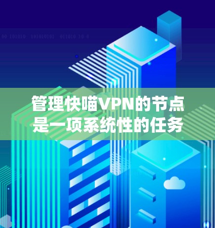 管理快喵VPN的节点是一项系统性的任务,需要综合考虑多个方面。以下是一个清晰的步骤指南,帮助您顺利进行节点管理
