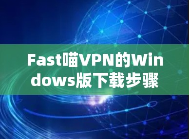 Fast喵VPN的Windows版下载步骤如下