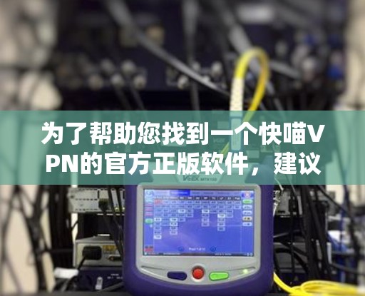 为了帮助您找到一个快喵VPN的官方正版软件，建议您从官方渠道获取信息。以下是几个常用的VPN软件推荐