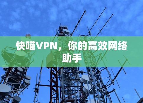 快喵VPN,你的高效网络助手 快喵VPN,你的高效网络助手
